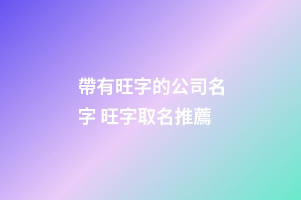 帶有旺字的公司名字 旺字取名推薦-第1張-公司起名-玄機派